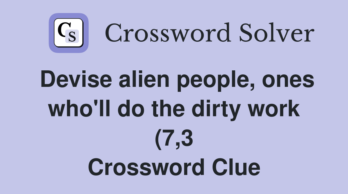 Devise alien people ones who #39 ll do the dirty work (7 3) Crossword Devise alien people ones who #39 ll do the dirty work (7 3) Crossword