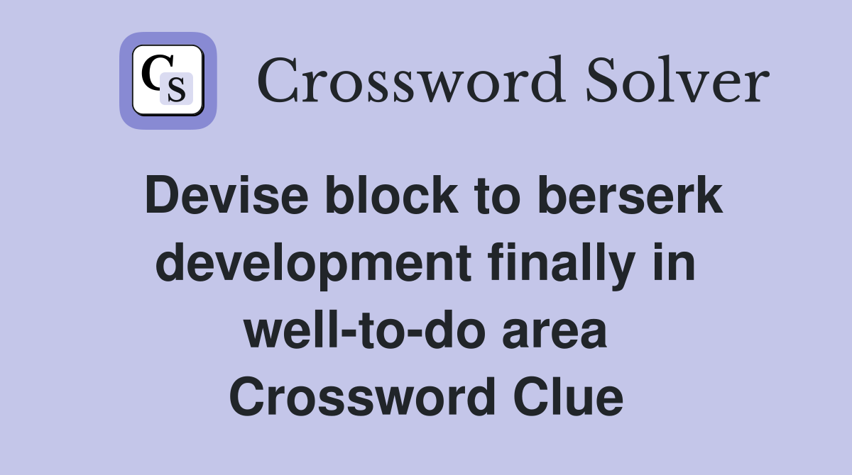 Devise block to berserk development finally in well-to-do area Crossword Clue