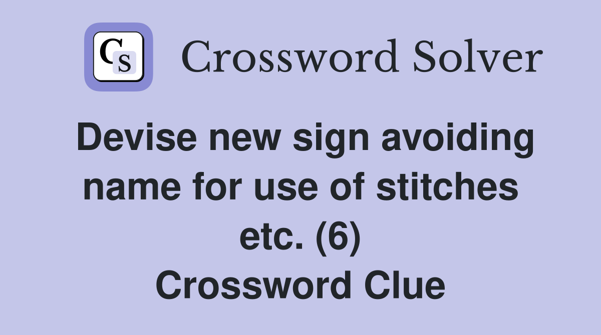 Devise new sign avoiding name for use of stitches etc. (6) Crossword Clue