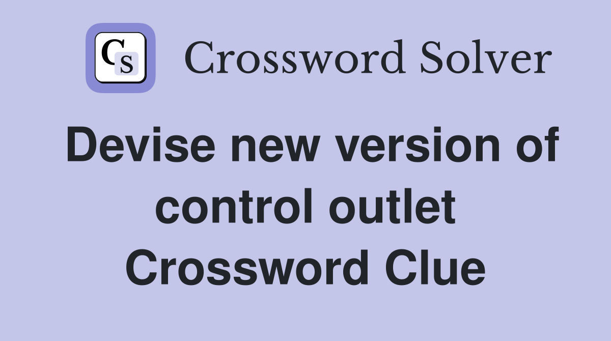 Devise new version of control outlet Crossword Clue