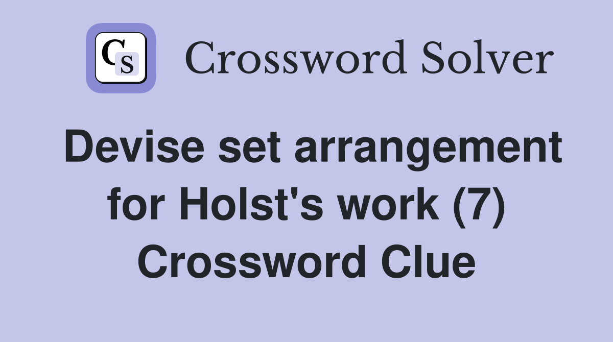 Devise set arrangement for Holst's work (7) Crossword Clue