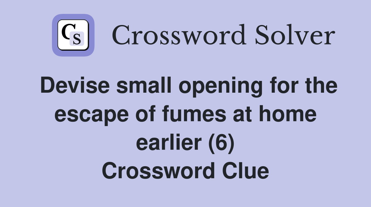 Devise small opening for the escape of fumes at home earlier (6) Crossword Clue