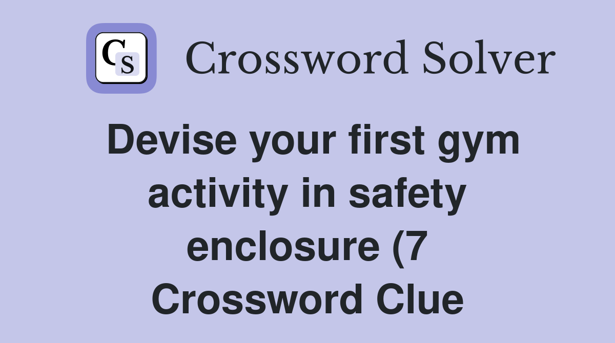 Devise your first gym activity in safety enclosure (7) Crossword Clue Devise your first gym activity in safety enclosure (7) Crossword Clue
