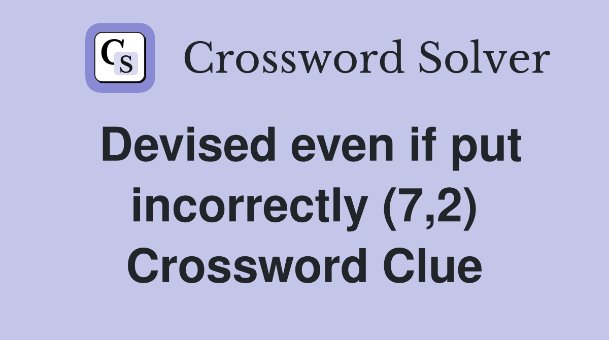 Devised even if put incorrectly (7,2) Crossword Clue