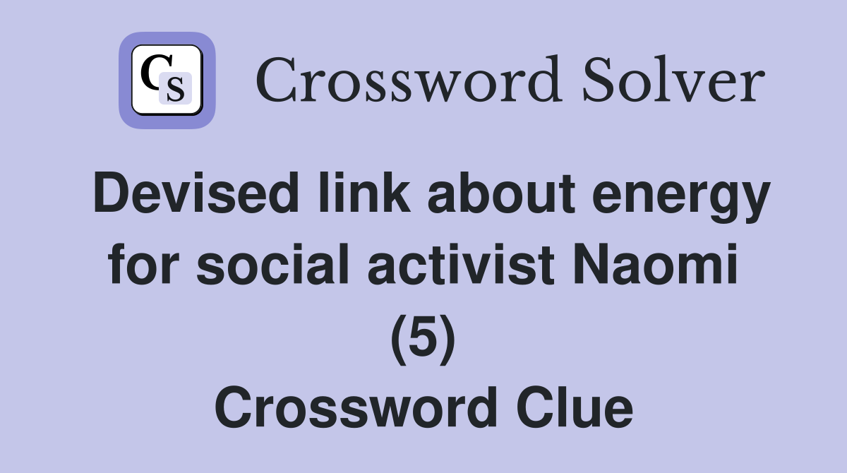 Devised link about energy for social activist Naomi (5) Crossword Clue