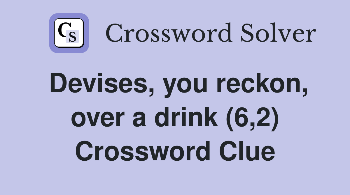 Devises, you reckon, over a drink (6,2) Crossword Clue