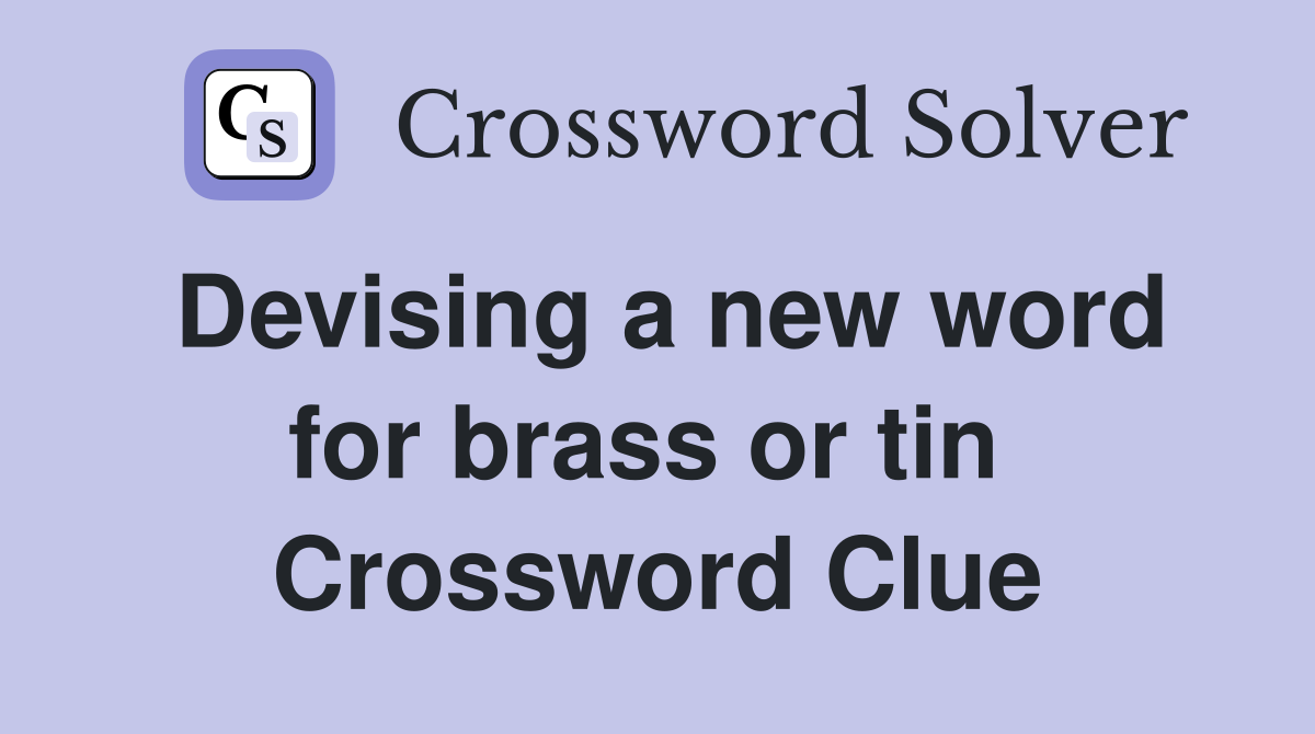 Devising a new word for brass or tin  Crossword Clue