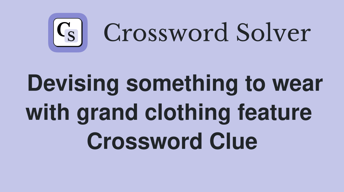 Devising something to wear with grand clothing feature  Crossword Clue