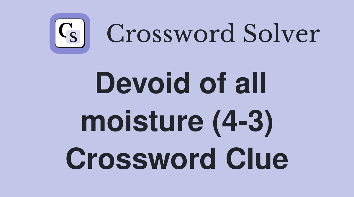 Devoid of all moisture (4-3) Crossword Clue