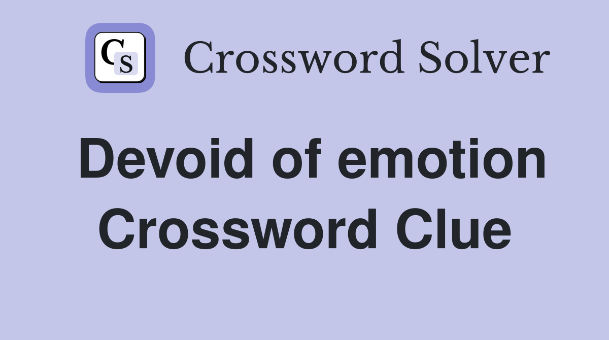 Devoid of emotion Crossword Clue