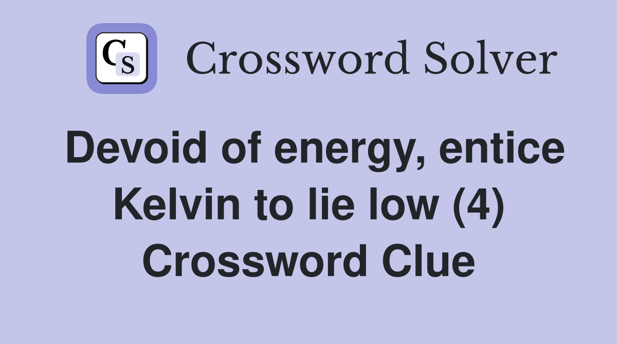 Devoid of energy, entice Kelvin to lie low (4) Crossword Clue