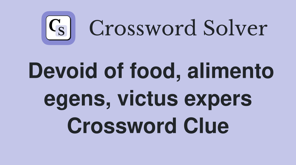 Devoid of food, alimento egens, victus expers Crossword Clue