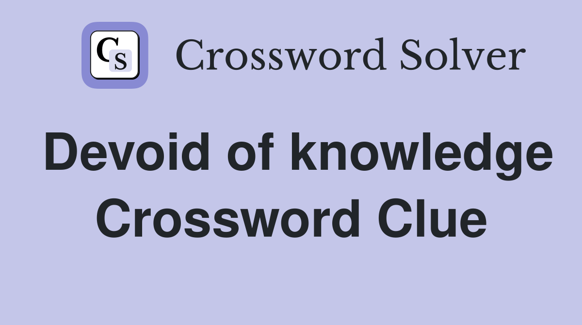 Devoid of knowledge Crossword Clue