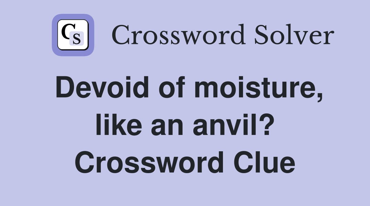 Devoid of moisture, like an anvil? Crossword Clue