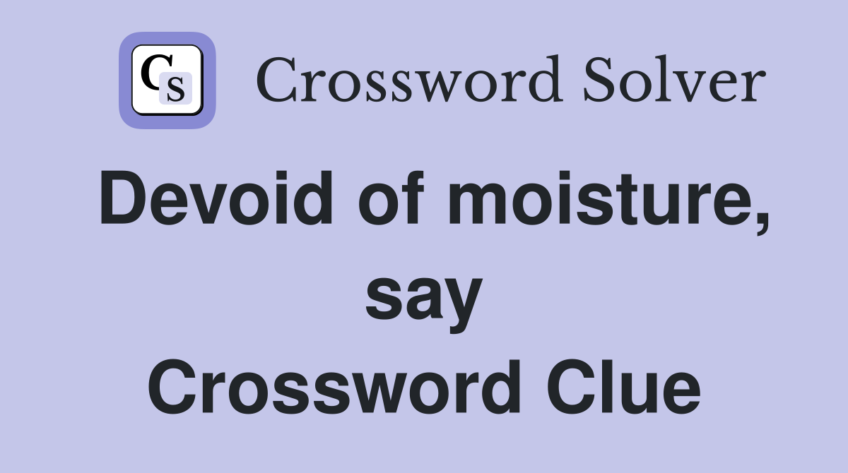 Devoid of moisture, say Crossword Clue