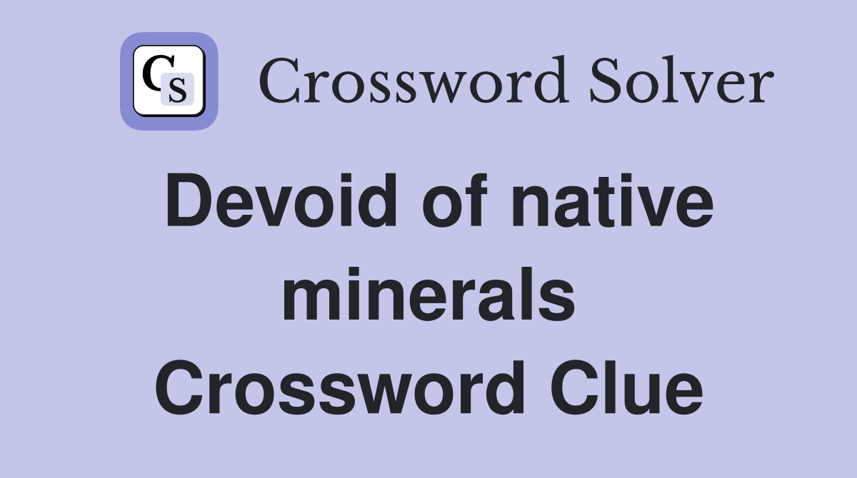 Devoid of native minerals Crossword Clue