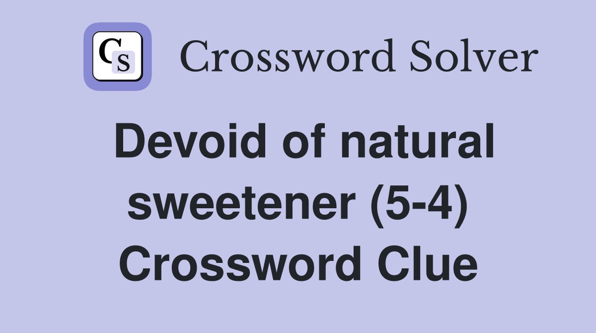 Devoid of natural sweetener (5-4) Crossword Clue