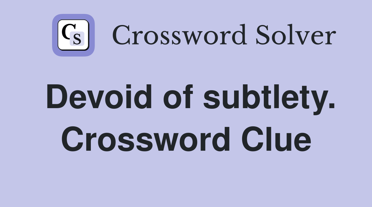 Devoid of subtlety. Crossword Clue