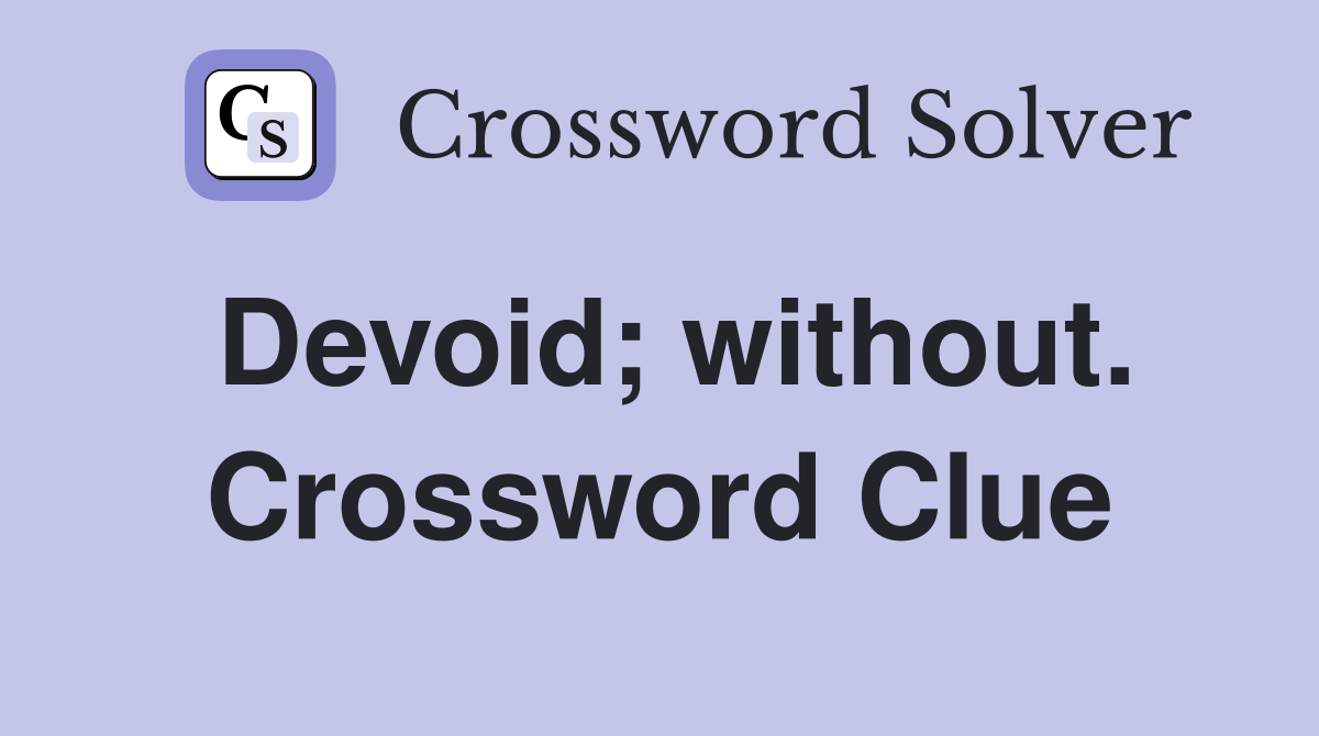 Devoid; without. Crossword Clue