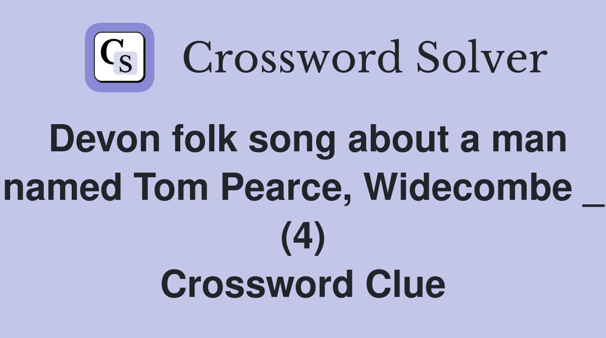 Devon folk song about a man named Tom Pearce, Widecombe _ (4) Crossword Clue