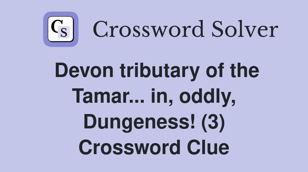 Devon tributary of the Tamar... in, oddly, Dungeness! (3) Crossword Clue