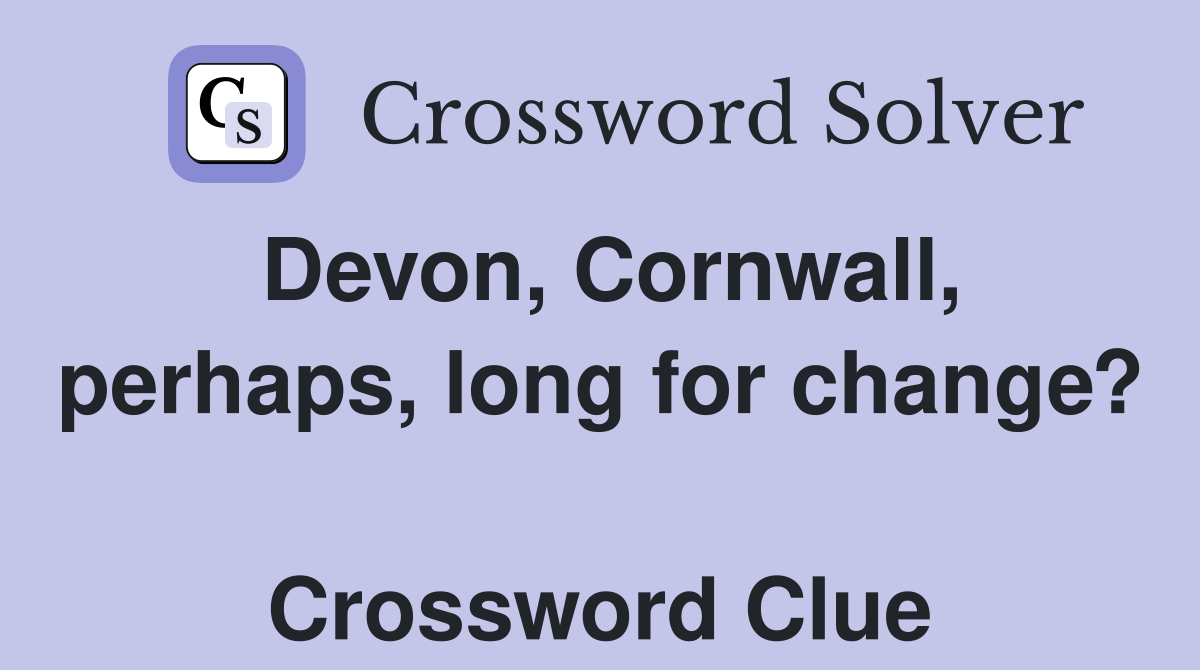 Devon, Cornwall, perhaps, long for change?  Crossword Clue