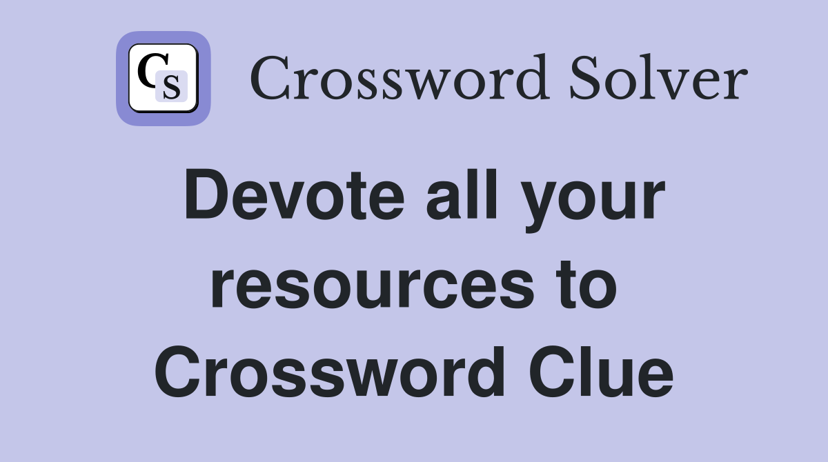 Devote all your resources to Crossword Clue