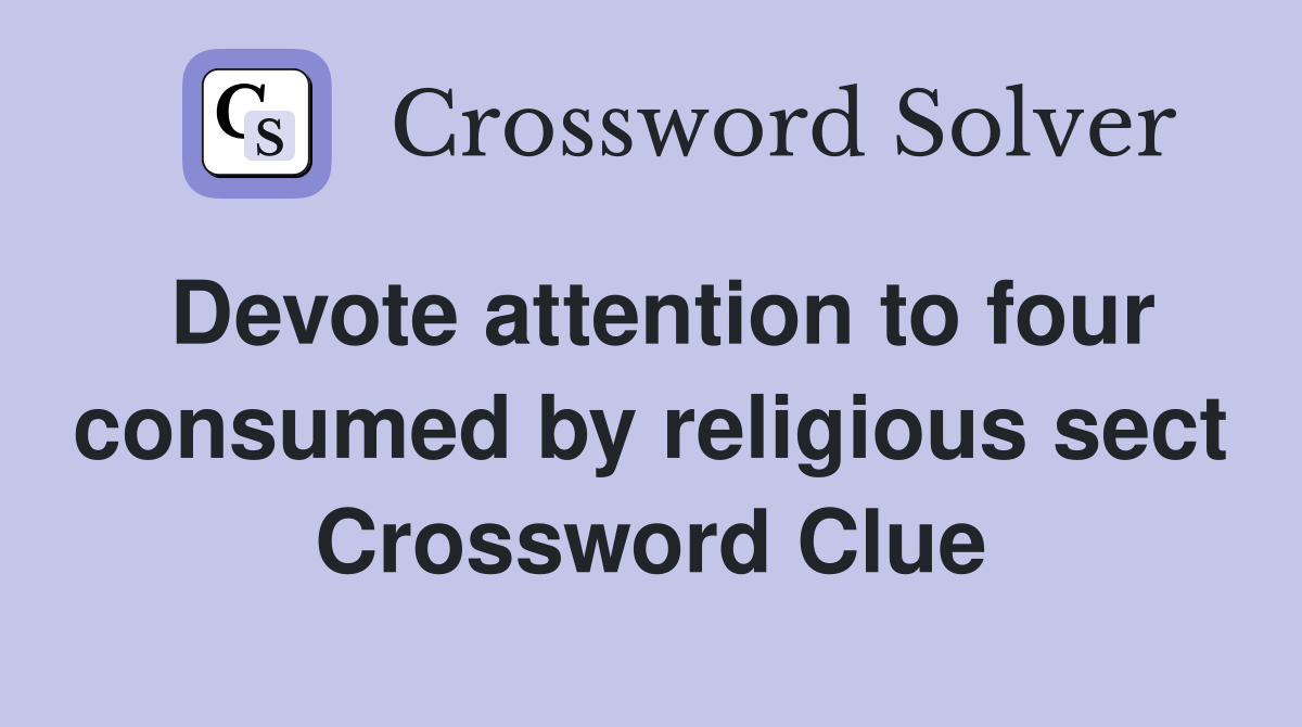 Devote attention to four consumed by religious sect Crossword Clue