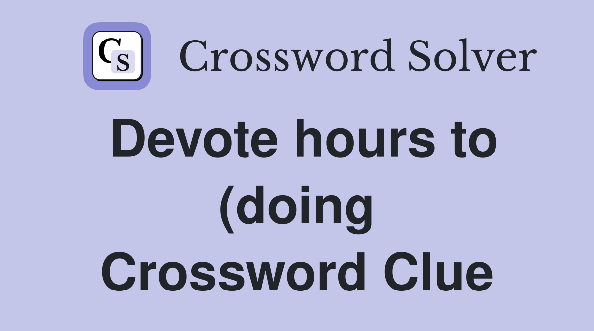 Devote hours to (doing) Crossword Clue Answers Crossword Solver Devote hours to (doing) Crossword Clue Answers Crossword Solver