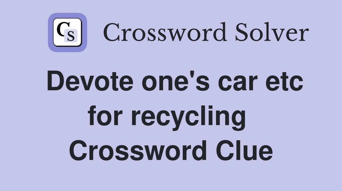 Devote one's car etc for recycling  Crossword Clue