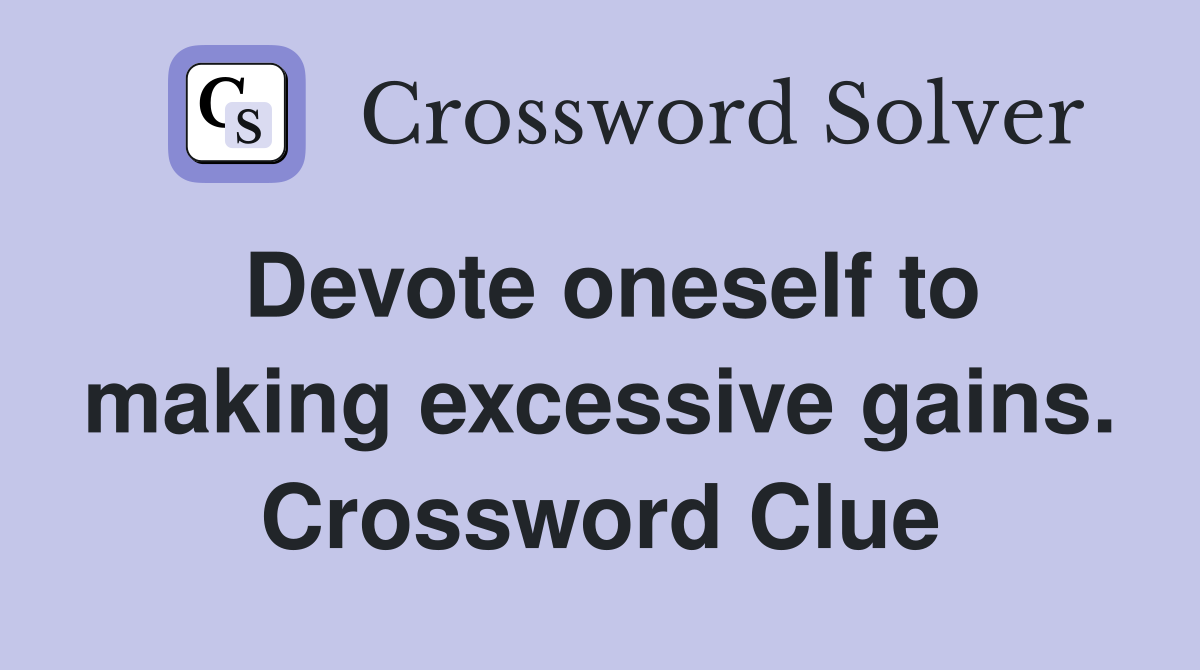 Devote oneself to making excessive gains. Crossword Clue