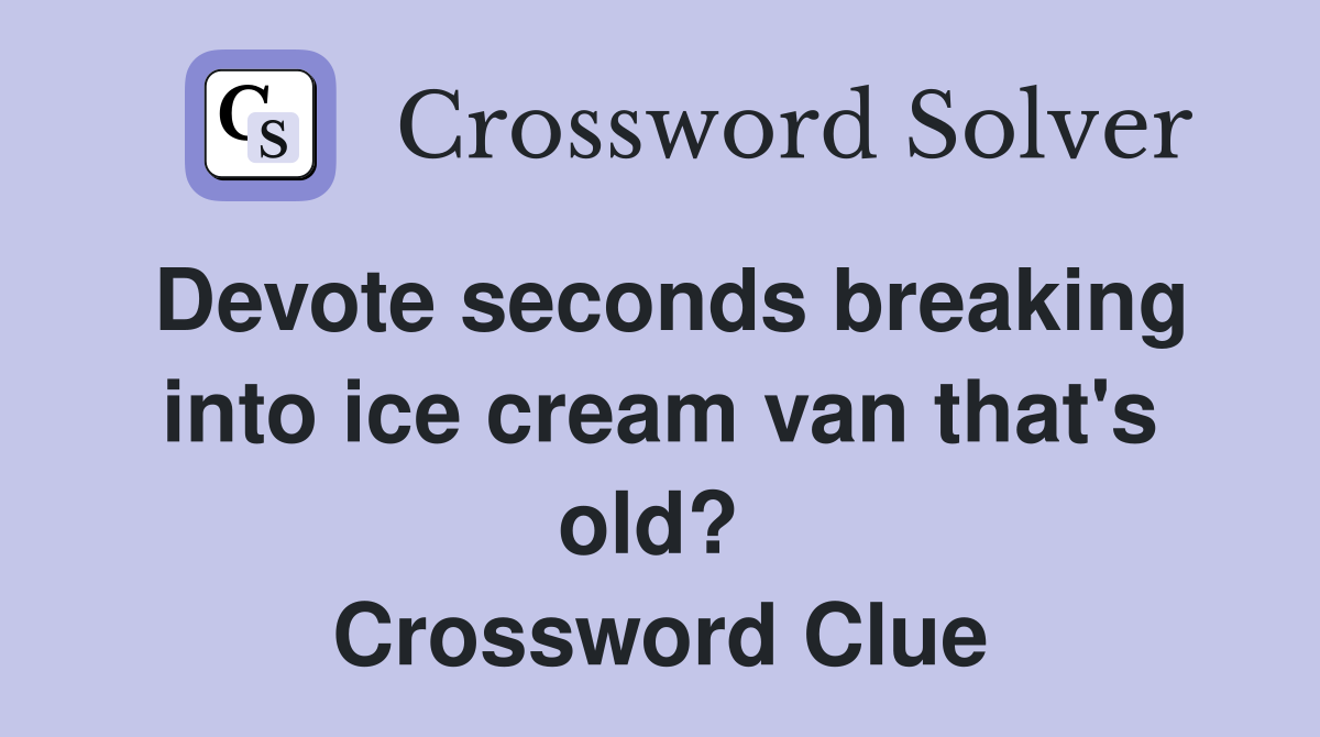Devote seconds breaking into ice cream van that's old?  Crossword Clue