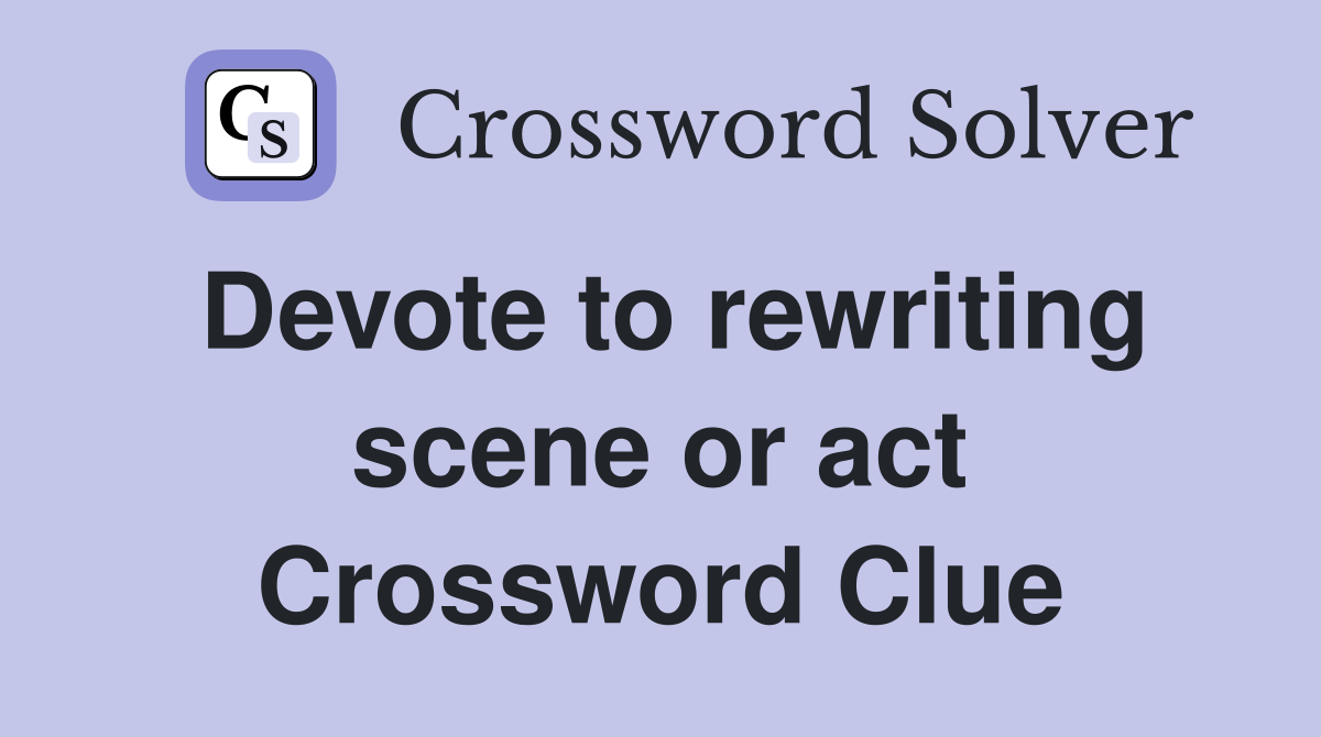 Devote to rewriting scene or act Crossword Clue