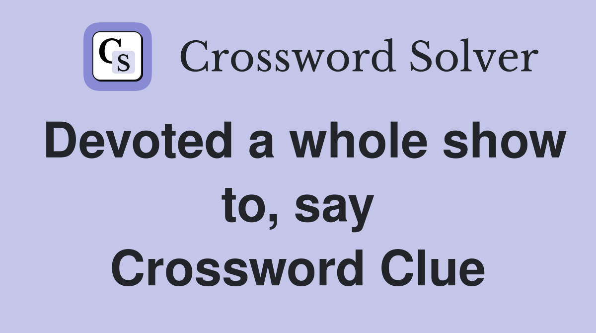Devoted a whole show to, say Crossword Clue
