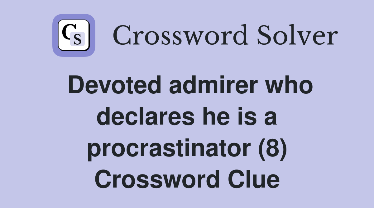 Devoted admirer who declares he is a procrastinator (8) Crossword Clue