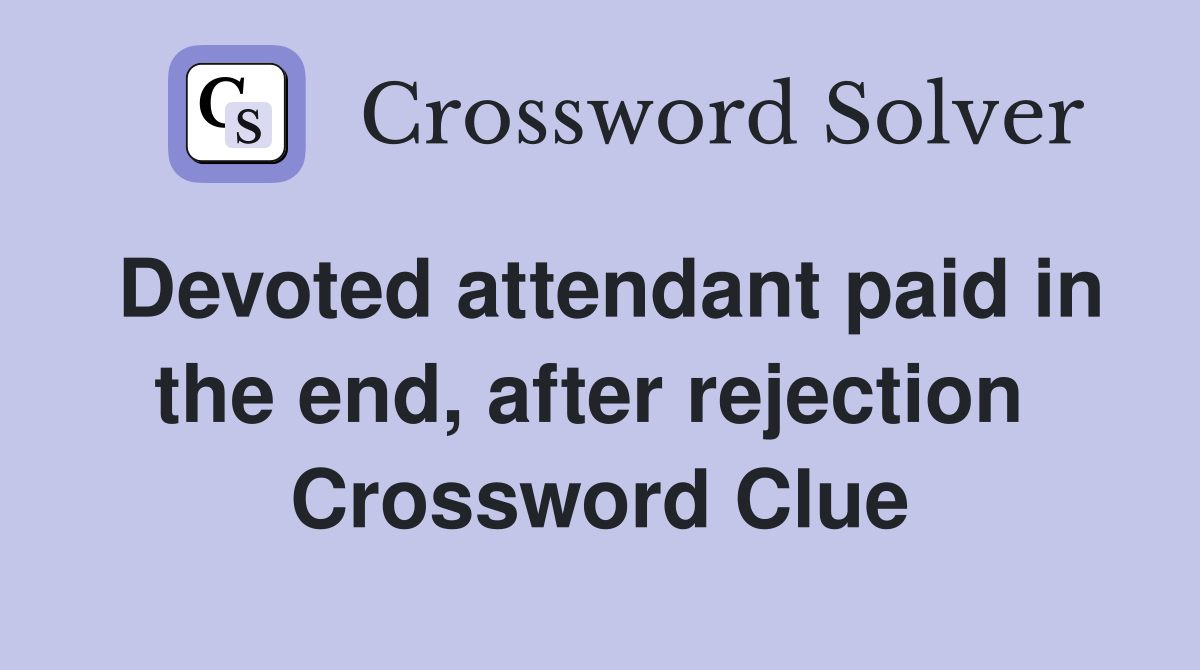 Devoted attendant paid in the end, after rejection  Crossword Clue