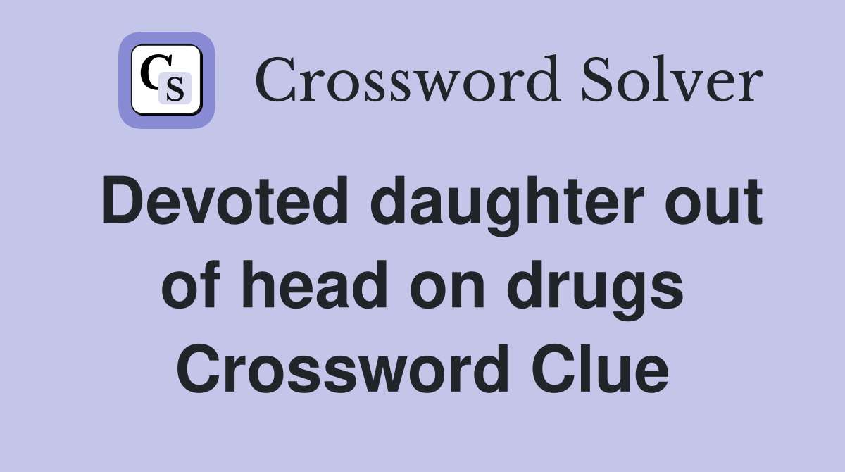 Devoted daughter out of head on drugs Crossword Clue