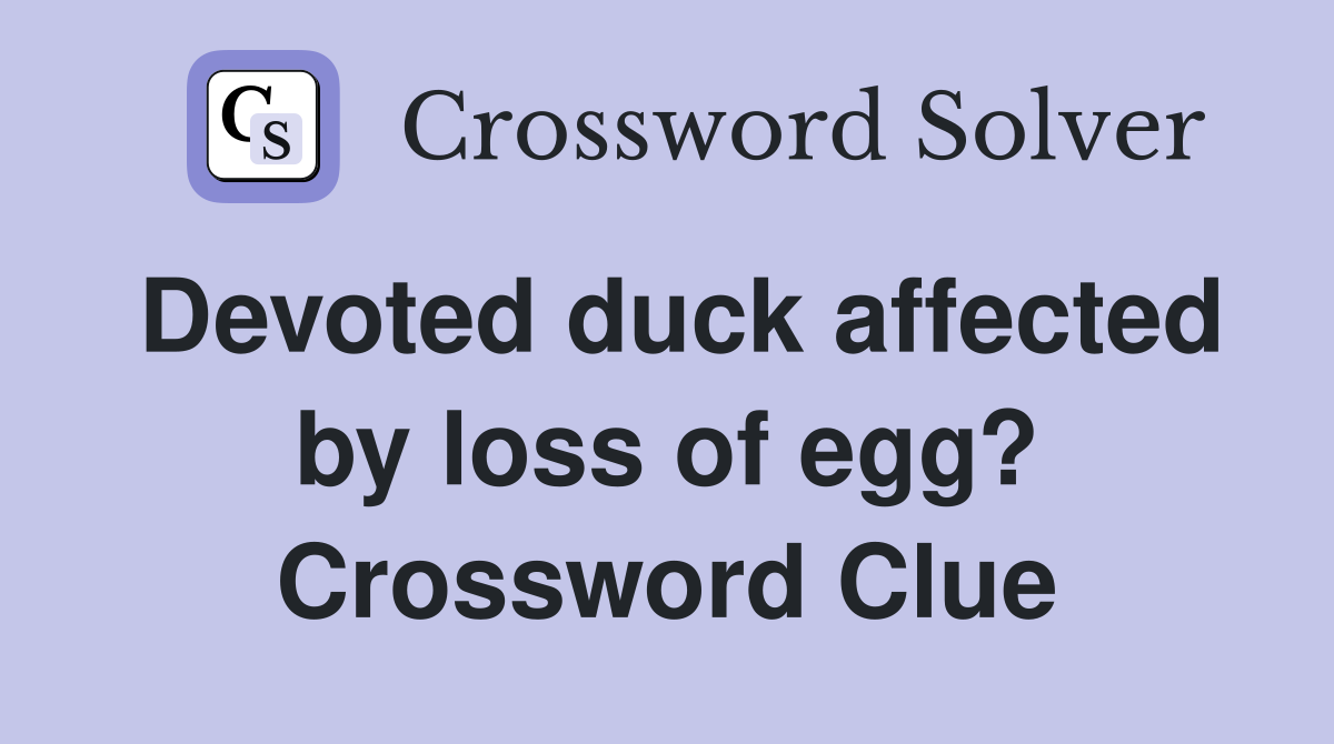 Devoted duck affected by loss of egg? Crossword Clue