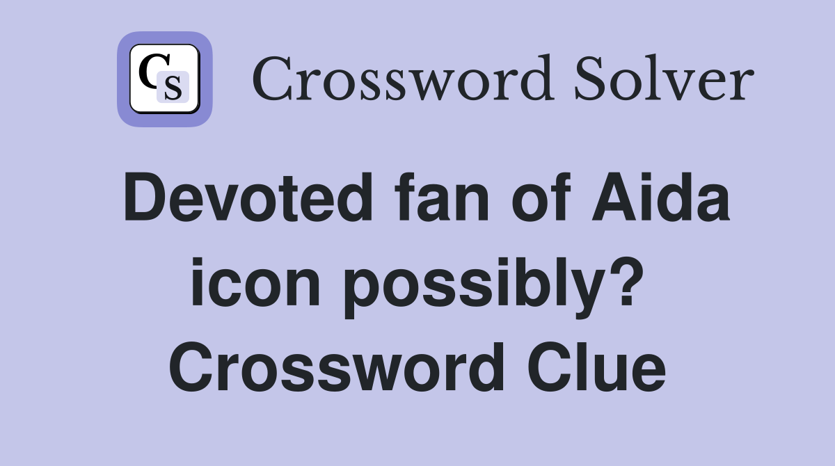 Devoted fan of Aida icon possibly? Crossword Clue