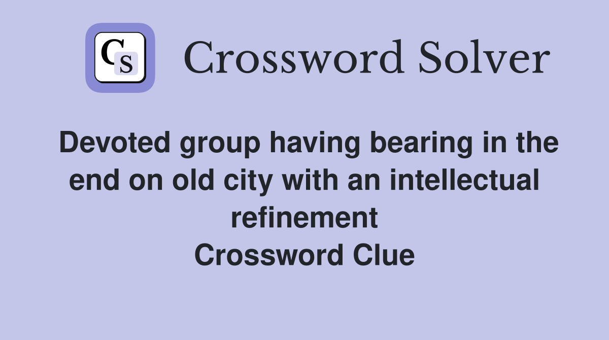 Devoted group having bearing in the end on old city with an intellectual refinement Crossword Clue