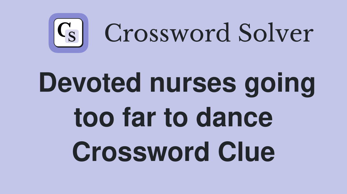 Devoted nurses going too far to dance Crossword Clue