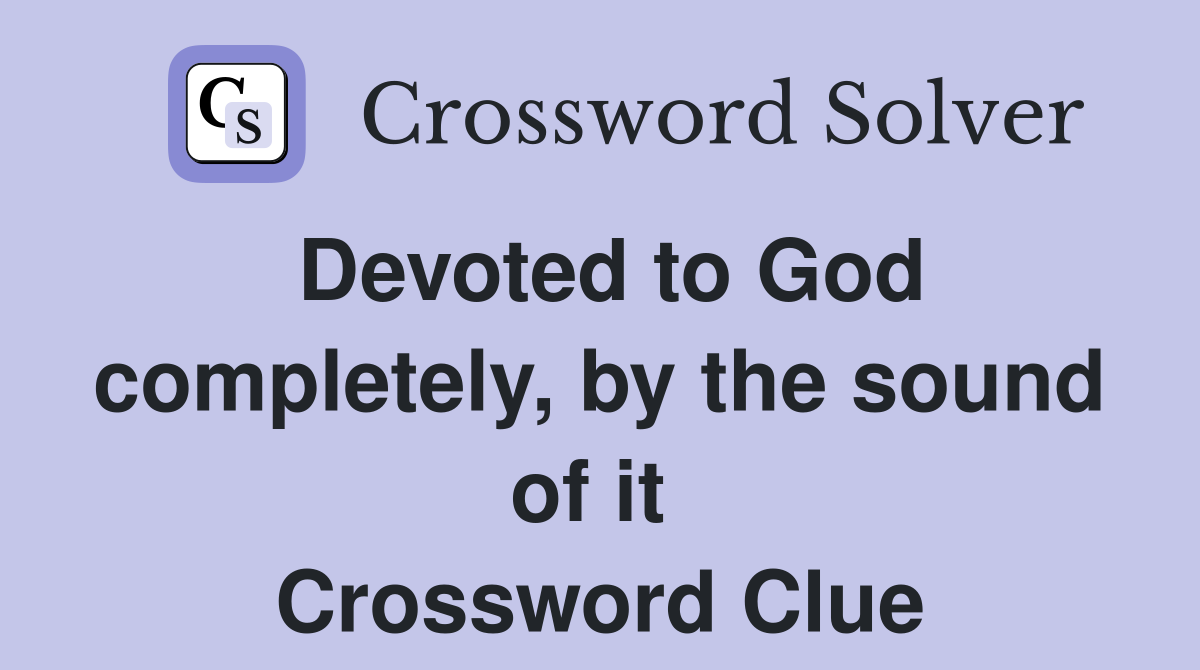 Devoted to God completely, by the sound of it  Crossword Clue