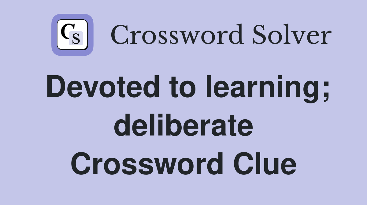 Devoted to learning; deliberate Crossword Clue