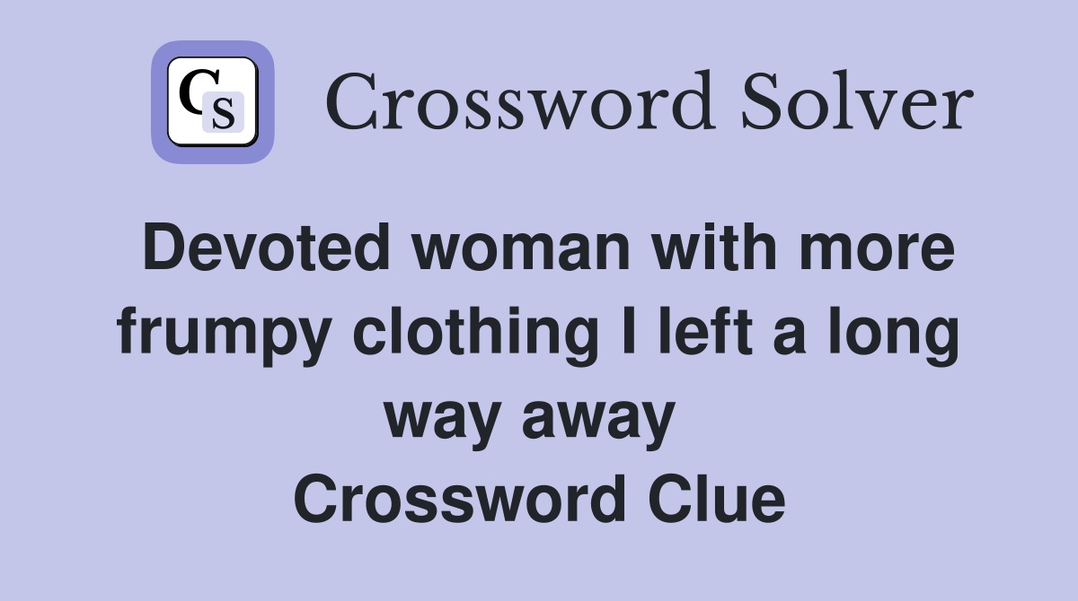 Devoted woman with more frumpy clothing I left a long way away  Crossword Clue