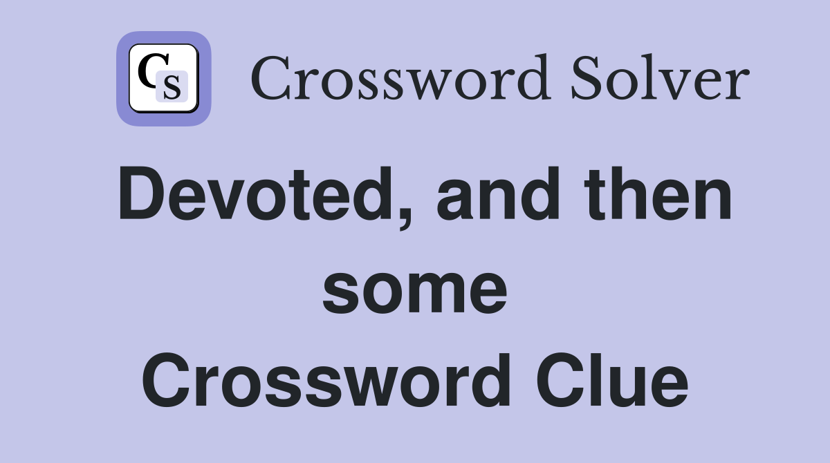 Devoted, and then some Crossword Clue