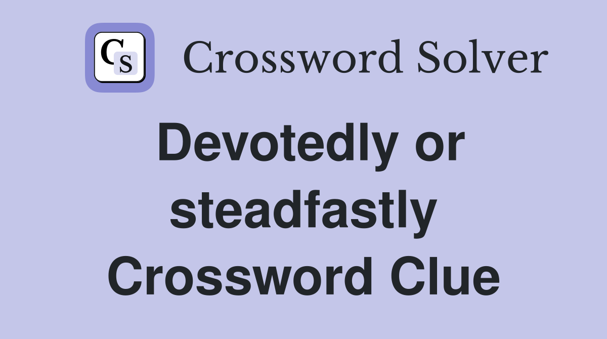 Devotedly or steadfastly Crossword Clue