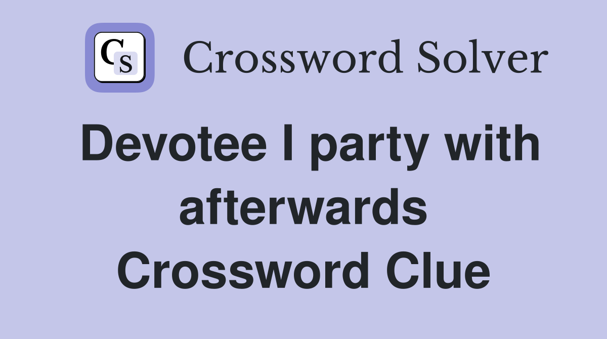 Devotee I party with afterwards Crossword Clue