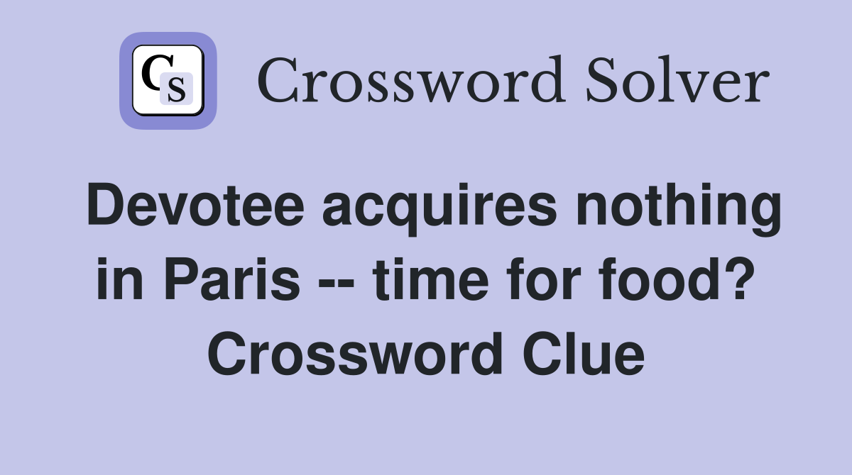 Devotee acquires nothing in Paris -- time for food? Crossword Clue