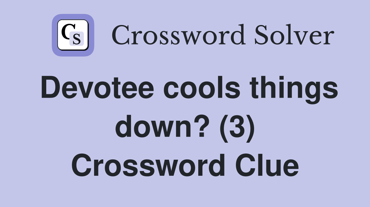 Devotee cools things down? (3) Crossword Clue