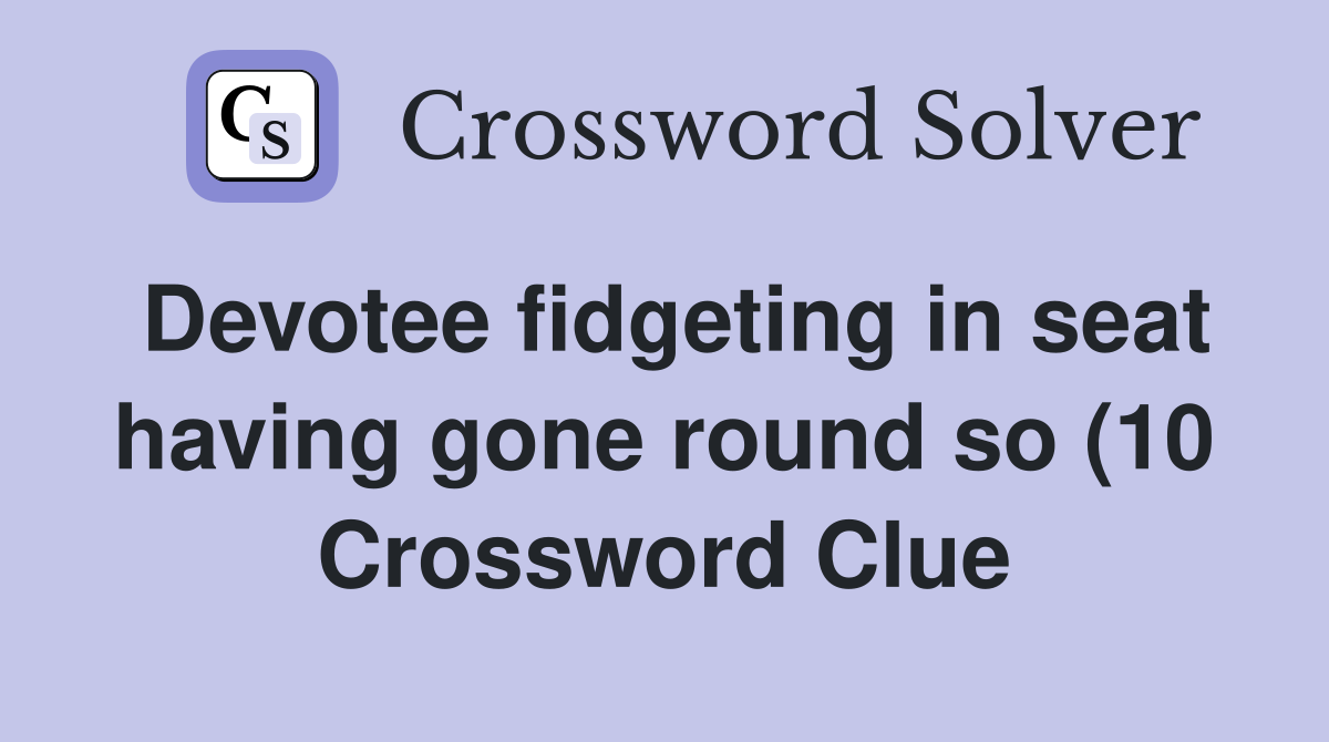 Devotee fidgeting in seat having gone round so (10) Crossword Clue Devotee fidgeting in seat having gone round so (10) Crossword Clue
